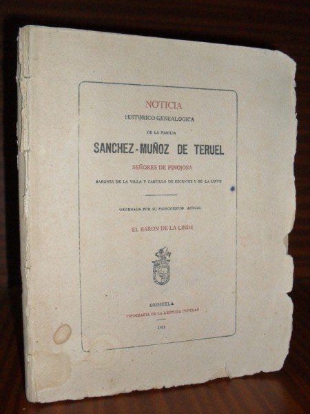 NOTICIA HISTRICO-GENEALGICA DE LA FAMILIA SNCHEZ-MUOZ DE TERUEL, Seores de Finojosa, Barones de la Villa y Castillo de Escriche y de la Linde, ordenada por su primognito actual...